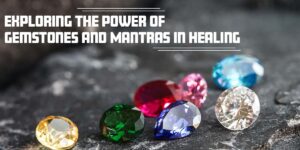 Exploring the Power of Gemstones and Mantras in Healing